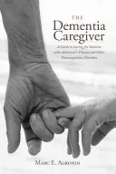 L'aidant en cas de démence : Un guide pour prendre soin d'une personne atteinte de la maladie d'Alzheimer et d'autres troubles neurocognitifs - The Dementia Caregiver: A Guide to Caring for Someone with Alzheimer's Disease and Other Neurocognitive Disorders