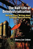 La demi-vie de la désindustrialisation : Les écrits de la classe ouvrière sur la restructuration économique - The Half-Life of Deindustrialization: Working-Class Writing about Economic Restructuring