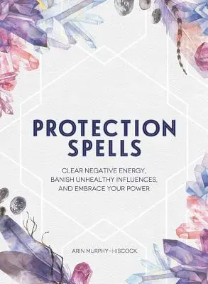 Sorts de protection : Éliminez les énergies négatives, bannissez les influences malsaines et embrassez votre pouvoir. - Protection Spells: Clear Negative Energy, Banish Unhealthy Influences, and Embrace Your Power