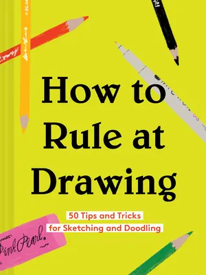 Comment dominer le dessin : 50 conseils et astuces pour le croquis et le gribouillage (Livre de croquis pour débutants, Apprendre à dessiner et à faire des croquis) - How to Rule at Drawing: 50 Tips and Tricks for Sketching and Doodling (Sketching for Beginners Book, Learn How to Draw and Sketch)