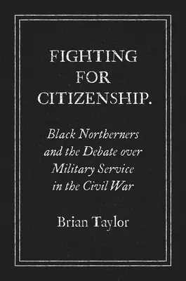 Se battre pour la citoyenneté : Les Noirs du Nord et le débat sur le service militaire pendant la guerre de Sécession - Fighting for Citizenship: Black Northerners and the Debate over Military Service in the Civil War