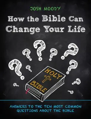 Comment la Bible peut changer votre vie : Réponses aux dix questions les plus courantes sur la Bible - How the Bible Can Change Your Life: Answers to the Ten Most Common Questions about the Bible