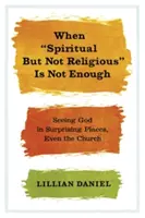 Quand il ne suffit pas d'être spirituel mais pas religieux : Voir Dieu dans des endroits surprenants, même dans l'église - When Spiritual But Not Religious Is Not Enough: Seeing God in Surprising Places, Even the Church