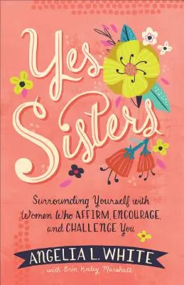 Oui, mes sœurs : S'entourer de femmes qui vous affirment, vous encouragent et vous mettent au défi - Yes Sisters: Surrounding Yourself with Women Who Affirm, Encourage, and Challenge You