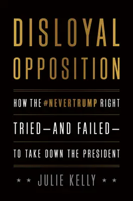 Opposition déloyale : Comment la droite de Nevertrump a tenté - et échoué - à faire tomber le président - Disloyal Opposition: How the Nevertrump Right Tried--And Failed--To Take Down the President