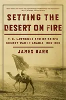 Mettre le feu au désert : T.E. Lawrence et la guerre secrète de la Grande-Bretagne en Arabie, 1916-1918 - Setting the Desert on Fire: T.E. Lawrence and Britain's Secret War in Arabia, 1916-1918