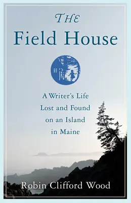 The Field House : La vie d'un écrivain perdue et retrouvée sur une île du Maine - The Field House: A Writer's Life Lost and Found on an Island in Maine
