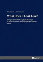 La philosophie de Wittgenstein à la lumière de sa conception de la description du langage : Partie I - What Does It Look Like?; Wittgenstein's Philosophy in the Light of His Conception of Language Description: Part I