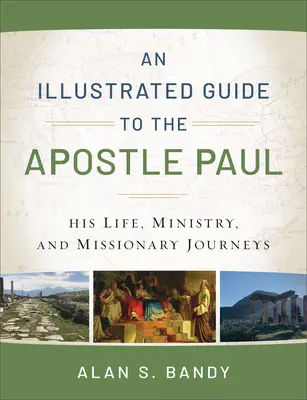 Guide illustré de l'apôtre Paul : sa vie, son ministère et ses voyages missionnaires - An Illustrated Guide to the Apostle Paul: His Life, Ministry, and Missionary Journeys