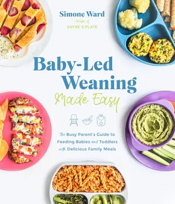 Baby-Led Weaning Made Easy : The Busy Parent's Guide to Feeding Babies and Toddlers with Delicious Family Meals (Le sevrage dirigé par le bébé rendu facile : le guide du parent occupé pour nourrir les bébés et les tout-petits avec de délicieux repas familiaux) - Baby-Led Weaning Made Easy: The Busy Parent's Guide to Feeding Babies and Toddlers with Delicious Family Meals