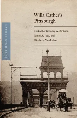 Études Cather, volume 13 : Le Pittsburgh de Willa Cather - Cather Studies, Volume 13: Willa Cather's Pittsburgh