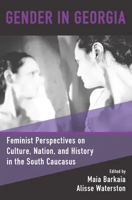 Le genre en Géorgie : Perspectives féministes sur la culture, la nation et l'histoire dans le Caucase du Sud - Gender in Georgia: Feminist Perspectives on Culture, Nation, and History in the South Caucasus