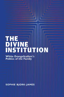 L'institution divine : La politique familiale de l'évangélisme blanc - The Divine Institution: White Evangelicalism's Politics of the Family