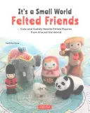 It's a Small World Felted Friends : Figurines mignonnes et câlines en feutre à l'aiguille du monde entier - It's a Small World Felted Friends: Cute and Cuddly Needle Felted Figures from Around the World