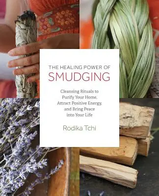 Le pouvoir de guérison de la fumigation : Rituels de nettoyage pour purifier votre maison, attirer l'énergie positive et apporter la paix dans votre vie - The Healing Power of Smudging: Cleansing Rituals to Purify Your Home, Attract Positive Energy and Bring Peace Into Your Life