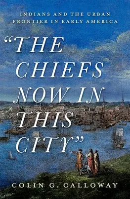 Les chefs maintenant dans cette ville : Les Indiens et la frontière urbaine au début de l'Amérique - The Chiefs Now in This City: Indians and the Urban Frontier in Early America