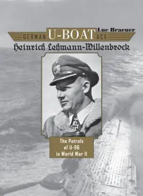 L'as du sous-marin allemand Heinrich Lehmann-Willenbrock : Les patrouilles du U-96 pendant la Seconde Guerre mondiale - German U-Boat Ace Heinrich Lehmann-Willenbrock: The Patrols of U-96 in World War II