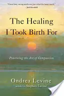 La guérison pour laquelle j'ai pris naissance : Pratiquer l'art de la compassion - The Healing I Took Birth for: Practicing the Art of Compassion