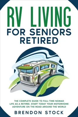 RV Living for Seniors Retired : Le guide complet de la vie de nomade à temps plein en tant que retraité. La vie en camping-car pour les retraités : Le guide complet de la vie de nomade à plein temps à la retraite. - RV Living for Seniors Retired: The Complete Guide to Full-Time Nomad Life as a Retiree. Start Today Your Motorhome Adventure on the Road Around the W