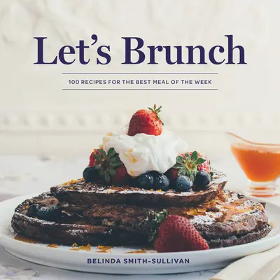 Brunch : 100 recettes pour le meilleur repas de la semaine - Let's Brunch: 100 Recipes for the Best Meal of the Week