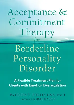 La thérapie d'acceptation et d'engagement pour le trouble de la personnalité limite : Un plan de traitement flexible pour les clients souffrant de dysrégulation des émotions - Acceptance and Commitment Therapy for Borderline Personality Disorder: A Flexible Treatment Plan for Clients with Emotion Dysregulation