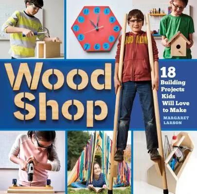 Wood Shop : Compétences pratiques et projets de construction créatifs pour les enfants - Wood Shop: Handy Skills and Creative Building Projects for Kids