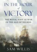 A l'heure de la victoire - La Royal Navy en guerre à l'époque de Nelson (Willis Dr Sam (Auteur)) - In the Hour of Victory - The Royal Navy at War in the Age of Nelson (Willis Dr Sam (Author))