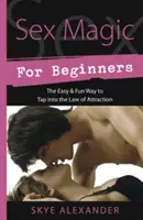 La magie du sexe pour les débutants : Le moyen facile et amusant d'utiliser la loi de l'attraction - Sex Magic for Beginners: The Easy & Fun Way to Tap Into the Law of Attraction