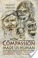 Comment la compassion nous a rendus humains : Une archéologie des sentiments de l'âge de pierre - How Compassion Made Us Human: An Archaeology of Stone Age Sentiment