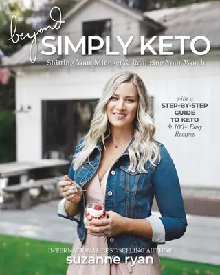 Au-delà de Simply Keto : Changez votre état d'esprit et réalisez votre valeur, avec un guide pas à pas de l'alimentation céto et plus de 100 recettes faciles. - Beyond Simply Keto: Shifting Your Mindset and Realizing Your Worth, with a Step-By-Step Guide to Keto and 100+ Easy Recipes