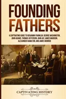 Les pères fondateurs : Un guide captivant sur Benjamin Franklin, George Washington, John Adams, Thomas Jefferson, John Jay, James Madison, Al - Founding Fathers: A Captivating Guide to Benjamin Franklin, George Washington, John Adams, Thomas Jefferson, John Jay, James Madison, Al