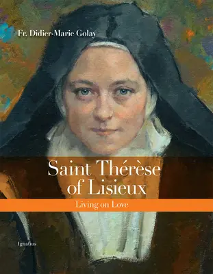 Sainte Thérèse de Lisieux : Vivre d'amour - Saint Thrse of Lisieux: Living on Love