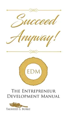 Réussir de toute façon : le manuel de développement de l'entrepreneur - Succeed Anyway!: The Entrepreneur Development Manual