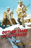 Histoires de hors-la-loi du Colorado : Histoires vraies des plus célèbres escrocs, coupables et égorgeurs de l'État du Centenaire - Outlaw Tales of Colorado: True Stories of the Centennial State's Most Infamous Crooks, Culprits, and Cutthroats