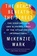 La plage sous la rue : La vie quotidienne et l'époque glorieuse de l'Internationale Situationniste - The Beach Beneath the Street: The Everyday Life and Glorious Times of the Situationist International