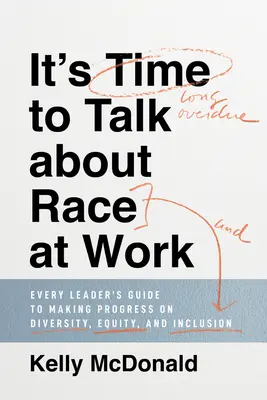 Il est temps de parler de la race au travail : Guide à l'usage de tous les dirigeants pour progresser sur la voie de la diversité, de l'équité et de l'inclusion - It's Time to Talk about Race at Work: Every Leader's Guide to Making Progress on Diversity, Equity, and Inclusion