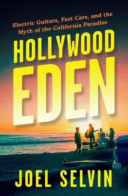 Hollywood Eden : Guitares électriques, voitures rapides et mythe du paradis californien - Hollywood Eden: Electric Guitars, Fast Cars, and the Myth of the California Paradise