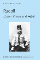 Rudolf. Prince héritier et rebelle : Traduction de l'édition nouvelle et révisée, Kronprinz Rudolf. Ein Leben (Amalthea, 2005) - Rudolf. Crown Prince and Rebel: Translation of the New and Revised Edition, Kronprinz Rudolf. Ein Leben (Amalthea, 2005)