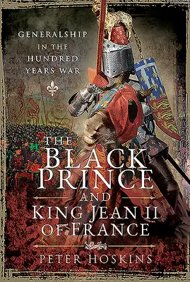 Le Prince Noir et le Roi Jean II de France : La fonction de général dans la guerre de Cent Ans - The Black Prince and King Jean II of France: Generalship in the Hundred Years War