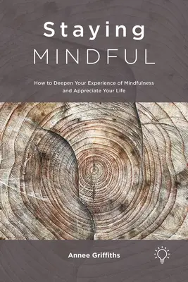 Rester attentif : comment approfondir votre expérience de la pleine conscience et apprécier votre vie - Staying Mindful: How to Deepen Your Experience of Mindfulness and Appreciate Your Life