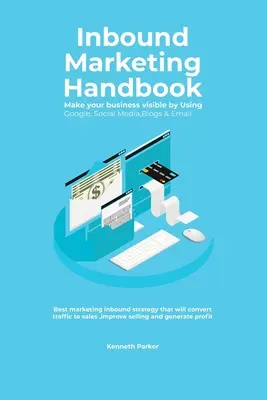 Inbound Marketing Handbook Rendez votre entreprise visible en utilisant Google, les médias sociaux, les blogs et les courriels. La meilleure stratégie de marketing entrant qui convertira les tra - Inbound Marketing Handbook Make your business visible Using Google, Social Media, Blogs & Email. Best marketing inbound strategy that will convert tra