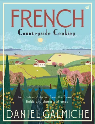 French Countryside Cooking : Plats inspirés des forêts, des champs et des rivages de France - French Countryside Cooking: Inspirational Dishes from the Forests, Fields and Shores of France