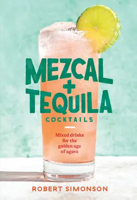 Cocktails à base de mezcal et de tequila : Boissons mélangées pour l'âge d'or de l'agave [Livre de recettes de cocktails]. - Mezcal and Tequila Cocktails: Mixed Drinks for the Golden Age of Agave [A Cocktail Recipe Book]