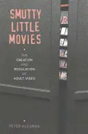 Smutty Little Movies : La création et la réglementation de la vidéo pour adultes - Smutty Little Movies: The Creation and Regulation of Adult Video