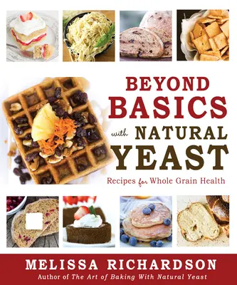 Au-delà de l'essentiel avec la levure naturelle : Recettes pour la santé des grains entiers - Beyond Basics with Natural Yeast: Recipes for Whole Grain Health