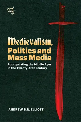 Médiévalisme, politique et médias : S'approprier le Moyen Âge au XXIe siècle - Medievalism, Politics and Mass Media: Appropriating the Middle Ages in the Twenty-First Century