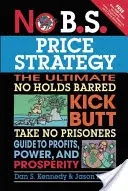 Stratégie de prix sans bavure : Le guide ultime du profit, de la puissance et de la prospérité. - No B.S. Price Strategy: The Ultimate No Holds Barred Kick Butt Take No Prisoner Guide to Profits, Power, and Prosperity