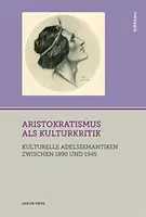 Aristokratismus ALS Kulturkritik : Kulturelle Adelssemantiken Zwischen 1890 Und 1945 - Aristokratismus ALS Kulturkritik: Kulturelle Adelssemantiken Zwischen 1890 Und 1945