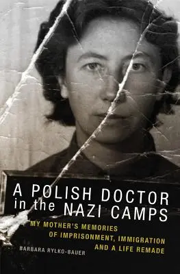 Un médecin polonais dans les camps nazis : Les souvenirs de ma mère sur l'emprisonnement, l'immigration et une vie refaite - A Polish Doctor in the Nazi Camps: My Mother's Memories of Imprisonment, Immigration, and a Life Remade