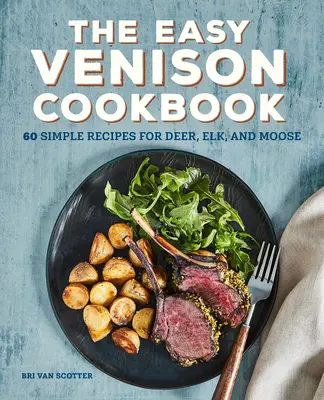 The Easy Venison Cookbook : 60 recettes simples pour le cerf, le wapiti et l'élan - The Easy Venison Cookbook: 60 Simple Recipes for Deer, Elk, and Moose